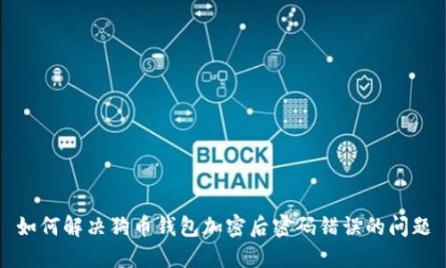 如何解决狗币钱包加密后密码错误的问题