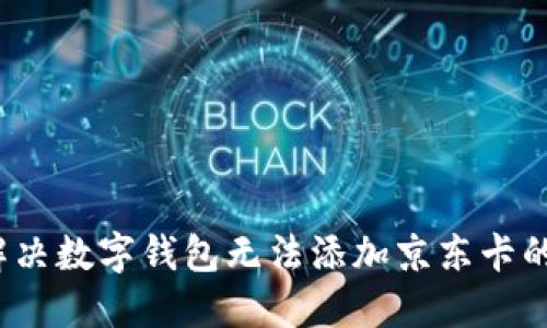 如何解决数字钱包无法添加京东卡的问题？