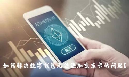 如何解决数字钱包无法添加京东卡的问题？