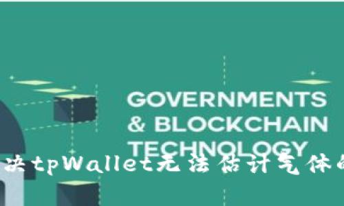 如何解决tpWallet无法估计气体的问题？