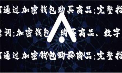 如何通过加密钱包购买商品：完整指南

关键词：加密钱包, 购买商品, 数字货币

如何通过加密钱包购买商品：完整指南