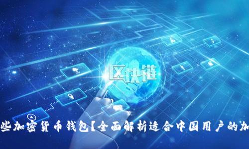 国内使用哪些加密货币钱包？全面解析适合中国用户的加密钱包选择