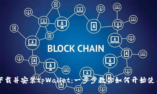 下载并安装tpWallet：一步步教你如何开始使用