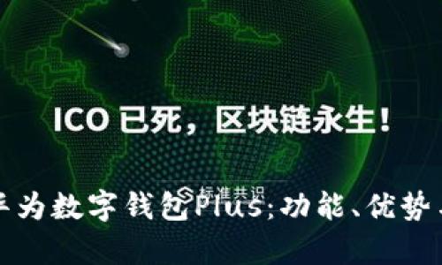 全面解析华为数字钱包Plus：功能、优势与使用技巧