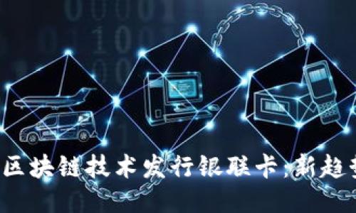 如何利用区块链技术发行银联卡：新趋势、新机遇