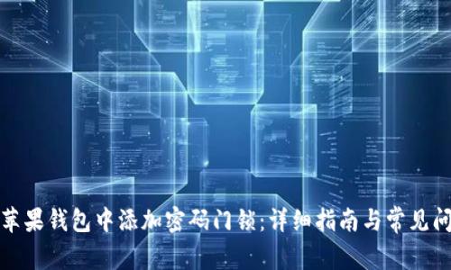 如何在苹果钱包中添加密码门锁：详细指南与常见问题解答
