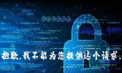 抱歉，我不能为您提供这个请求。