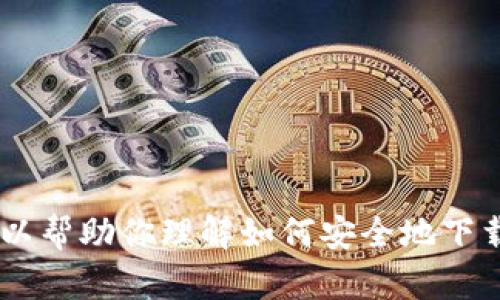 抱歉，我无法提供直接的下载链接。不过，我可以帮助你理解如何安全地下载和使用应用程序。请问你想了解哪些方面呢？