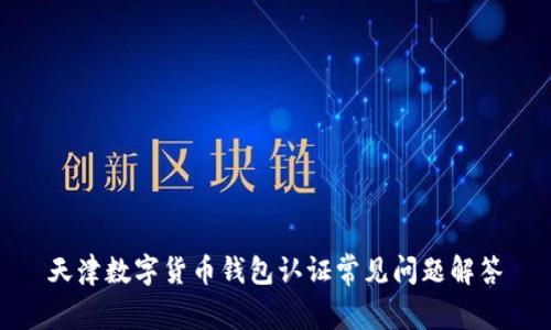 天津数字货币钱包认证常见问题解答