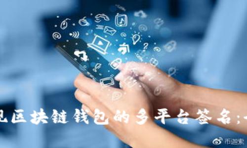 如何实现区块链钱包的多平台签名：全面指南