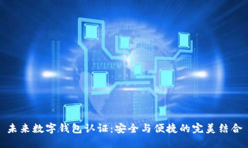 未来数字钱包认证：安全与便捷的完美结合