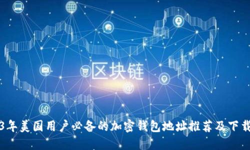 2023年美国用户必备的加密钱包地址推荐及下载指南