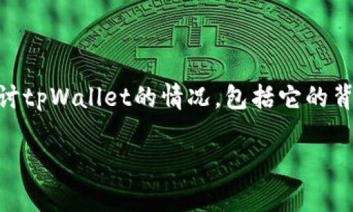 关于“tpWallet跑了吗”的问题，需要对该项目进行详细分析。从几个方面来探讨tpWallet的情况，包括它的背景、功能、用户反馈，以及它在市场中的表现等。以下是一个结构化的内容概述。

tpWallet：一款值得信赖的钱包工具还是暂时的昙花一现？