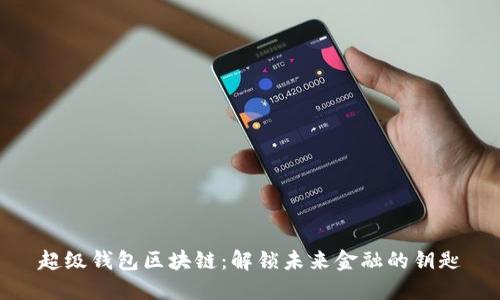 超级钱包区块链：解锁未来金融的钥匙