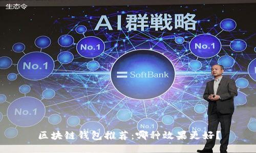 区块链钱包推荐：哪种效果更好？