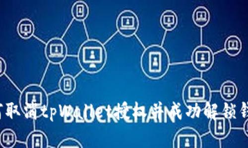 如何取消tpWallet授权并成功解锁钱包？
