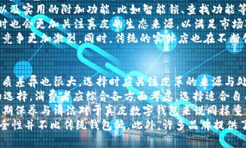   高清真皮数字钱包图片大全  / 
 guanjianci  真皮数字钱包, 高清图片, 数字钱包  /guanjianci 

什么是真皮数字钱包？
真皮数字钱包是一种融合了现代科技与传统材质的创新产品。随着数字经济的发展，人们对支付方式的需求愈加多元化。真皮数字钱包作为一种新型的数字支付工具，不仅具有实际的付款功能，同时还具备时尚的外观设计和高端的材质，成为了越来越多消费者的选择。
首先，“真皮”指的是钱包制造所用的高品质皮革，通常是来自牛、羊等动物的皮。真皮在使用过程中，非常耐磨、柔软且透气，给人一种极为舒适的手感。此外，真皮在经过日常的使用与磨损后，会呈现出独特的质感和光泽，因此越来越多的消费者倾向于选择真皮作为钱包的外料。
其次，数字钱包则是利用技术手段，可以存储用户的银行卡、信用卡、支付账户等虚拟信息，以支持多种支付方式，如扫码支付、NFC（近场通信）支付等。它便于用户进行日常消费，提升了支付的便利性和效率。如今，随着移动支付的普及，数字钱包已经逐渐成为了生活中不可或缺的一部分。
真皮数字钱包将这两者结合，同时具备了奢华感与现代支付功能。通过使用这样的数字钱包，用户不仅能享受数字支付的带来的便捷，同时又能展现个人的品位与风格。

真皮数字钱包的优势是什么？
真皮数字钱包相较于普通数字钱包有很多显著的优势。首先，真皮材料的优质感让它在众多的数字钱包中独树一帜。使用真皮材料的钱包在触感与视觉上都带给人一种高端的享受，增添了用户的身份认同感，同时也显现出其持有者的品位与个性。
第二，耐用性。真皮以其特有的韧性和耐磨性，通常比其他较为普通的合成材料要更加耐用，能抵御日常使用中的磨损和撕裂。这使得真皮数字钱包在长期使用过程中更能维持其外观与品质，而不会因时间的推移而失去其价值。
第三，环保性。选用优质的真皮产品，不仅保证了其长久的使用寿命，还避免了因使用合成材料而可能对环境带来的负担。很多品牌在生产真皮产品时也会采取环保的技术与工艺，确保无害化生产，这对于关注生态环保的消费者来说，是一个重要的考量因素。
最后，真皮数字钱包结合了现代科技与传统工艺，为用户提供了更为丰富的使用体验。用户可以通过数字钱包随时随地进行支付，不再受到传统现金及银行卡的限制，真皮的外观更能提升整体的使用体验与场合的匹配度。

如何选择一款合适的真皮数字钱包？
挑选一款合适的真皮数字钱包，需要从多个角度来考虑。首先应关注钱包的品牌和制造商。知名品牌通常会在质量把控及售后服务方面更有保证。同时，消费者在购买之前，可以到实体店去感受一下产品的质感与做工，避免网购时与实际商品的不符。
其次，要注意钱包的设计与功能。不同的使用需求决定了产品的设计风格与功能配置，例如喜欢简约风格的人可能更青睐那些外形干练的小巧钱包，而需要放置多种卡片的用户则可以选择容量更大的钱包。现代的真皮数字钱包也应具备良好的数字支付功能，确保能够兼容多种支付方式，例如Apple Pay、微信支付等。
第三，真皮材料的种类也会影响选择。市场上有多种不同粒纹的真皮材料，消费者在选择时应了解自己喜欢的材料，并可以根据自己的审美和经常使用环境来选材。例如，较为光滑的真皮相对更加正式，而带粒纹的真皮会显得更具休闲感。
最后，价格也是考虑因素之一。真皮数字钱包通常价格较高，消费者可以根据自己的预算来选择，同时也要思考其性价比，尽量选择那些物有所值的产品。衡量性价比时，可以参考产品的使用年限、功能、品牌影响力等多方面。

真皮数字钱包的使用技巧有哪些？
使用真皮数字钱包的过程中，有几个技巧可以帮助用户更好地维护产品的使用效果，同时提高实际的使用体验。首先，定期保养。真皮材料虽然耐用，但也需要定期清理与养护，市面上有专用于真皮的清洁剂与护理油，用户可以定期对钱包进行清洁与打理，以保持其外观的新鲜感。
其次，要避免高温与潮湿。真皮对温度与湿度较为敏感，长时间置于阳光下或潮湿环境中可能会导致其变形、褪色等问题。因此，建议用户在不使用钱包时，将其储存在阴凉干燥之处，并避免与尖锐物品、桔子皮等磨损或弄脏。
第三，合理使用。尽量避免将钱包放得过满，过重会对钱包整体的外观形状产生影响，且可能造成皮革过度拉伸而折损，因此在存放卡片时应保持适度。同时，应该注意防止金属类物品与钱包的直接摩擦，以避免刮痕的产生。
最后，及时更新。随着科技的发展，数字钱包的更新换代也相对迅速，有些新款可能加入了更多人性化的功能。用户可以根据自己的需求及时对钱包进行更新，以享受资金管理与支付方式的最新体验。

真皮数字钱包在市场上的发展趋势如何？
真皮数字钱包在市场上有着良好的发展趋势，首先有来自于消费者对个性化及品质消费的需求增长。越来越多的年轻消费者开始重视产品的材质与设计，真皮数字钱包恰好满足了这种对高端、个性化产品的追求，因此在年轻市场上锐不可当。
其次，随着数字支付的普及，用户对钱包的功能性需求也在不断提高。未来的真皮数字钱包会朝着更多智能化与人性化的方向发展，集成更加多样化的支付方式以及实用的附加功能，比如智能锁、查找功能等，这些都将使得产品更具吸引力。
此外，环保意识的提升也推动了真皮数字钱包市场的发展。越来越多的品牌开始注重生产中环保材料的运用，许多消费者也愿意为环保而买单，品牌在开发产品时也会更加关注真皮的生态来源，以满足市场对环保标准的需求。
最后，渠道的发展也是真皮数字钱包市场的一个关键因素。线上渠道的兴起，为更多的国际及小型品牌提供了推广和销售的机会，消费者的选择也更为丰富，市场竞争更加激烈。同时，传统的实体店也在不断创新，提供更具体验感的购物环境，以吸引消费者。综上所述，真皮数字钱包在品质、功能和设计上的提升，将使其在市场中越来越受欢迎。

真皮数字钱包的常见误区有哪些？
在选择和使用真皮数字钱包时，消费者往往会碰到一些误区。首先是对真皮的理解。有些消费者可能会误以为所有的皮革都是一样的，实际上真皮的种类繁多，品质差异也很大，选择时应关注皮革的来源与处理工艺。而部分合成材料的钱包可能在外观上与真皮相似，但在使用寿命、触感等方面还是有很大差别的。
其次，关于价格的误区。有些人认为高价格就是好，实际上，真皮数字钱包的价格受到品牌、设计、功能、材料等多重因素的影响，价格高的并不一定是性价比最高的选择。消费者应综合各方面考虑，选择适合自己的产品。
另外，有些用户可能在购买后并未重视对钱包的保养，误认为只要不使用就能保持原状。其实，真皮材质即使不使用也会因为周围环境的影响而发生变化，因此定期保养与清洁对于真皮数字钱包来说同样重要。
最后，很多人对数字钱包的安全性存有疑虑，认为其不如实体钱包安全。实际上，只要选用安全性高的品牌，对密码等信息进行妥善管理、定期更新，数字钱包的安全性并不比传统钱包低。此外，许多品牌提供了更为先进的加密技术与多重安全防护，使得数字支付更加安全可靠。了解这些误区能够帮助消费者更好地选择及使用真皮数字钱包，从而提升整体的消费体验。