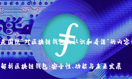 以下是围绕“对区块链钱包的认识和看法”的内容结构：


全面解析区块链钱包：安全性、功能与未来发展