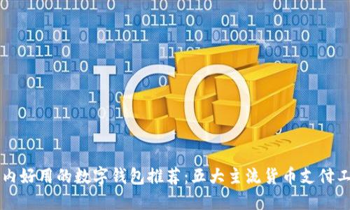 国内好用的数字钱包推荐：五大主流货币支付工具