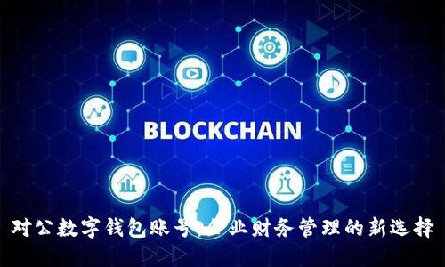 对公数字钱包账号：企业财务管理的新选择