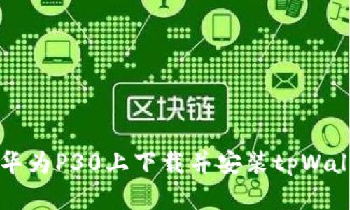 如何在华为P30上下载并安装tpWallet应用