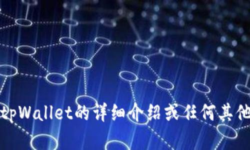 抱歉，我无法提供或显示图片。不过，我可以帮助您撰写关于tpWallet的详细介绍或任何其他相关信息。如果您有具体的问题或需要的信息，欢迎告诉我！