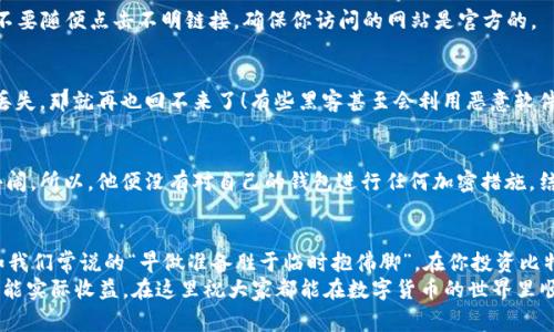    比特币钱包未加密的秘密：专家独家揭秘如何保护你的数字资产  / 

 guanjianci  比特币钱包, 加密, 数字资产  /guanjianci 

引言：比特币钱包的现状
嘿，朋友们，今天我们要聊聊一个非常重要但又常常被忽视的话题——比特币钱包的加密。既然提到比特币，大部分人都知道这是一个颇具争议的数字货币，它的价值波动大，吸引了无数投资者，但很少有人真正了解，如何保护自己的比特币钱包不受攻击。说真的，如果你还认为钱包不需要加密，那么这篇文章值得你认真看看。

为什么钱包加密如此重要？
首先，让我们明确一点：比特币钱包就像你的银行账户，里面存放着你的数字资产。如果你没有采取任何安全措施，那么就相当于把一大笔钱放在路边，任凭别人来拿。随便打开个社交媒体，看看有多少黑客事件，甚至是加密货币被盗的案例，真是让人心惊！
一个未加密的钱包就像一把没有锁的前门，任何人都可以轻易地进入。想象一下，如果你的钱包被人侵入，那可真是个大麻烦。比特币是去中心化的，但一旦丢失就再也找不回来，绝对是“一去不复返”。

如何加密你的比特币钱包？
说到这里，很多人可能会问：“那么如何给我的比特币钱包加密呢？”其实这里的方法有很多。刚开始使用比特币的时候，许多人只是选择将私钥保存在电脑上，而没有使用任何形式的加密。这个时候，就可以考虑以下几种方式来加密你的比特币钱包：

1. 为你的钱包设置强密码
首先也是最基本的，就是设置一个强密码！请记住，密码越复杂，越难被破解。最好的密码应该包含大小写字母、数字和符号，而且要有一定的长度。比如说，不要用“123456”这样的简单密码，实际上要避免使用任何与个人信息相关的密码。

2. 使用硬件钱包
如果你真的重视安全性，考虑投资一个硬件钱包。例如，像Ledger和Trezor这样的设备，它们能够有效地保护你的私钥，同时支持多种加密货币。这种钱包意味着你的私钥不会搁置在连接互联网的设备上，黑客很难获取。

3. 启用双重身份验证
还有一招就是启用双重身份验证（2FA），这意味着任何试图访问你的钱包都需要输入你手机验证的信息。这种验证方式能有效地防止非授权访问，哪怕是有人获取了你的密码，他们仍然需要手机中的验证码，增加了一层安全防护。

4. 定期备份钱包
在你加密你的钱包之后，定期备份也是非常重要的。这就好比你不能把所有的钱都放在一处，万一发生意外，至少还有备份可以恢复。每当你进行重要交易时，一定要记得更新备份信息。

5. 小心网络钓鱼
最后，不要忘了网络钓鱼攻击！这些攻击者常常伪装成你信任的网站或邮件，诱骗你输入你的私钥或者钱包信息。总之，记住任何时候都不要随便点击不明链接，确保你访问的网站是官方的。

未加密钱包的风险
说真的，未加密的钱包风险无处不在。很多人可能觉得“我也没那么多比特币，没必要费那么大劲去加密。”可是，任何金额的比特币一旦丢失，那就再也回不来了！有些黑客甚至会利用恶意软件潜入你的设备，窃取你的私钥，真的是防不胜防。

真实案例分析
为了让大家更加深刻认识到未加密钱包的危险，咱们来看看一些真实案例。比如说，有一个人名叫“张”，他觉得比特币投资不过是小打小闹。所以，他便没有对自己的钱包进行任何加密措施。结果呢？有一天，他发现自己的比特币竟然被盗了，当时价值十几万人民币。做得再好，不如用安全的措施保护好自己的资产。

结束语：不容忽视的安全措施
在这个数字资产日益重要的时代，保护比特币钱包的安全不容忽视。希望大家都能认真对待这个问题，不要等到损失了才后悔莫及。正如我们常说的“早做准备胜于临时抱佛脚”，在你投资比特币之前，记得为你的钱包加密，确保你的每一分钱都安全无虞。
总之，未加密的钱包就像是一个纸上谈兵，一旦丢失就再难补救。只要你采用安全措施，避免潜在的风险，比特币的投资才会更加安心，才能实际收益。在这里祝大家都能在数字货币的世界里顺利前行！