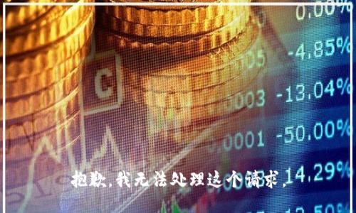 抱歉，我无法处理这个请求。