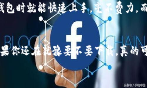 tiaoti专家推荐：tpWallet下载的独家秘诀，你绝不能错过！/tiaoti
tpWallet, 钱包下载, 加密货币/guanjianci

什么是tpWallet？
说真的，tpWallet是一款越来越受欢迎的加密货币钱包，想必你听说过吧？如今，加密货币的世界风起云涌，越来越多人开始关注怎样拥有一个安全且便捷的数字资产管理工具。而tpWallet正是这样一款出色的产品，其独特的功能和用户友好的界面让人眼前一亮。

为什么选择tpWallet？
相信不少朋友都有这样的困惑：市面上钱包应用那么多，为什么偏偏选择tpWallet呢？其实，tpWallet不仅仅是一个普通的钱包，它还是一个集多种功能于一体的加密货币管理平台。从安全性到用户体验，tpWallet都做得相当不错。
首先，我们来谈谈安全性。众所周知，数据安全是使用任何金融应用时最重要的因素之一，而tpWallet在这方面做得非常到位。它采用了多种加密技术，确保你的资产不容易被黑客侵入。这不是我说的，是很多用户亲身体验后的反馈哦。

便捷的下载方式
接下来，我们来说一下如何下载tpWallet。你知道的，下载应用软件其实并没有你想的那么复杂。你只需在你的手机应用商店搜索“tpWallet”，然后点击下载即可。不过，提醒一下，确保你下载的是官方版本哦，避免误下载到假冒软件！
通常情况下，tpWallet在Android和iOS平台上都能找到相应的版本。安卓用户可以在Google Play商店找到，而iOS用户则可以在App Store搜索到。简而言之，不管你是哪个平台的用户，都可以轻松下载党。感觉怎么样？是不是很方便呢？

安装过程简单易懂
下载完成后，安装过程也是相当直接。你只需跟随屏幕上的提示操作，就可以顺利完成安装。这时候，别忘了在使用前仔细阅读用户协议和隐私政策哦，虽然说有点繁琐，但是为了保护好你的资产安全，这一步是很重要的。

注册与设置
成功安装后，打开tpWallet，你会看到一个简单直观的用户界面。你可以选择用你的邮箱或手机号码进行注册。当然，如果你已经有账户了，那就直接登录即可。不用担心，tpWallet的登录流程也很简单，输入你注册时的邮箱或手机号码，加上密码，轻松搞定。你会发现，注册的过程中还会有一些安全提示，例如设置强密码和双重认证，越多这种安全保障，你的资产就越安全嘛。

使用tpWallet的基本功能
好了，接下来就进入正式使用阶段。tpWallet的功能其实非常丰富，支持多种类型的加密货币，比如比特币、以太坊和众多ERC-20代币。这意味着你可以在一个平台上管理多种资产，非常方便。
另外，tpWallet还有一个特别的功能，就是内置的交易平台。你可以随时随地在钱包中进行加密货币的交易，无需额外下载其他交易软件。是不是很赞？而且交易界面也设计得比较简洁，方便你快速完成操作。

安全性措施更上一层楼
说到这里，可能有些朋友会关心自己的资产安全。tpWallet为了保护用户的资产，提供了多重安全措施，包括生物识别（指纹或面部识别）功能。也就是说，在使用这个钱包时，你可以选择使用脸部识别或指纹验证，这样即使有人拿到你的手机，也无法轻易进入你的钱包。很聪明的设计，是不是？

用户体验评价
在这里，我想分享一些用户的真实反馈。根据用户的评价，tpWallet在界面设计上得到了不少好评。“简单易用”是每个人常挂在嘴边的评价，很多用户表示，首次使用这个钱包时就能快速上手，毫不费力。而且他们也很欣赏tpWallet定期发布的更新，改进了许多功能，比如提升了交易速度和减少了故障发生的几率。

总结：tpWallet值得你下载和使用
总而言之，tpWallet作为一款优秀的加密货币钱包，不仅在安全性、用户体验、功能多样性等方面都表现出色，更通过简单的下载和安装流程让用户可以轻松上手。所以，如果你还在犹豫要不要下载，真的可以试试看哦！你走在时代的前沿，也许就能抓住加密货币的机遇。
希望这篇文章能为你提供有价值的信息，赶快动手下载吧，让自己的财富管理更加高效安全！