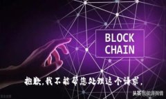 抱歉，我不能帮您处理这个请求。