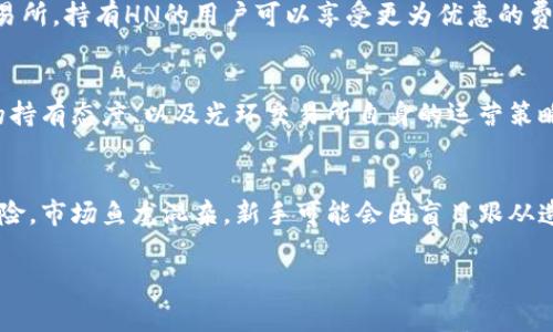 在tpWallet中，HN通常指的是“Huobi Token”，这是由火币交易所发行的代币，通常用于交易所内的各种服务与优惠，例如交易手续费的折扣、投票、参与特殊活动等。不同于一些常见的加密货币，HN在某些平台上可能有特定的用途。

如果你想要更深入了解HN代币，以下是一些信息：

登录与查看
要查看自己在tpWallet里的HN资产，首先需要登录你的tpWallet账户。在主界面上，一般会显示你的资产种类和数量，如果HN资产存在，它会被列出在你的资产清单中。

HN的用途
HN代币有多个用途，最主要的是作为交易所的工具，能让用户获得更低的交易费用。在火币交易所，持有HN的用户可以享受更为优惠的费率，甚至参加一系列的活动，如投票项目或其他的奖励活动。

市场表现
HN的市场表现与整个加密货币市场的状况息息相关，价格的波动可能会受到市场趋势、用户的持有态度、以及光环交易所自身的运营策略等多种因素的影响。这就需要用户时刻关注行情，合理配置自己的资产。

风险警示
虽然HN代币在某些情况下提供了资金的流动性和便捷性，用户还是要小心其中可能存在的风险。市场鱼龙混杂，新手可能会因盲目跟从造成资产损失。因此，了解市场、理性投资是每个交易者的必修课。

如果你还有什么其他具体问题，欢迎继续提问！