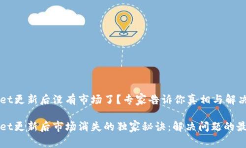 tpWallet更新后没有市场了？专家告诉你真相与解决方法！

tpWallet更新后市场消失的独家秘诀：解决问题的最佳方案