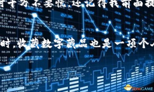 数字藏品怎么抢到钱包里面？专家独家揭秘抢购秘诀

数字藏品, 电子钱包, 抢购秘诀/guanjianci

什么是数字藏品？
说到数字藏品，这个词可能在最近的一段时间内频频出现在你的朋友圈和社交媒体上。简单来说，数字藏品是基于区块链技术的数字资产，它们可以是艺术作品、音乐、游戏内物品，甚至是体育瞬间的精彩视频，通通可以作为数字藏品。它们的特殊之处在于每一个数字藏品都是独一无二的，拥有不可篡改的所有权记录。

为什么要抢购数字藏品？
首先，数字藏品是集艺术与投资于一体的新型产品。对于一些收藏爱好者来说，数字藏品不仅仅是物品，更是一种情感的寄托与艺术的享受。而对于投资者来说，它们则可能是未来增值的潜力股。一些热门的数字藏品在市场上价格飙升，有些甚至达到了天文数字，真的是让人惊叹不已。

如何抢购数字藏品？
接下来的重点就是怎么才能抢到这些热门的数字藏品了。说真的，抢购过程可不是一件简单的事情。以下是一些专家提供的独家秘诀，能让你在抢购时更具优势！

选择合适的平台
首先，你得选择一个可靠的平台来进行数字藏品的购买。目前市场上有很多数字藏品交易平台，比如OpenSea, Rarible, Nifty Gateway等。每个平台都有自己的优势和劣势，建议你根据自身需求去选择。如果你对操作不熟悉，也可以查看一些评测和教程，了解各个平台的特点。

提前注册并实名认证
在你心仪的平台上注册一个账户是抢购数字藏品的第一步。说真的，很多人往往因为没有提前注册而错过了机会。所以，不要等到发布的时候才来注册，那时候很可能已经为时已晚。同时，平台通常会要求进行实名认证，准备好需要的文件，尽快完成这一过程，确保在抢购时一切通畅。

准备好数字钱包
没有数字钱包，你别谈抢购！数字藏品通常是通过加密货币进行交易，因此你需要准备一个支持相应加密货币的电子钱包。目前最常用的有MetaMask和Coinbase Wallet等。安装钱包后，记得将你的加密货币充值到钱包中，这样才能在抢购时迅速完成交易。

关注项目官网及社交媒体
有些数字藏品会在特定时间发布，了解这些信息非常关键。你可以早早关注项目的官网、社交媒体账号（比如Twitter、Discord等），保持信息的及时更新。在项目发布前，大部分会有预热活动，很多重要信息通常会在这些渠道上首先公布。

设置好提醒
抢购时间确定后，在发布前几天或者几小时设置好提醒，这样不会错过重要时刻。如果你使用手机，可以提前设置闹钟或日历提醒。同时，建议在这段时间多关注社群的讨论，不少藏友会分享自己的抢购心得，可以从中吸取经验！

掌握秒抢技巧
在抢购时，你的反应速度至关重要。抢购数字藏品常常需要在数秒内完成，因此你应该尽可能地提前登录，并在页面上保持关注。技巧上，建议使用稳定的网络连接，并确保你的设备（手机或电脑）运行顺畅。有人会利用多个账户来提高概率，这样的做法还是需要谨慎，因为一些平台会对小号进行限制。

选择合适的支付方式
在大多数情况下，数字藏品的购买需要用到加密货币进行支付，所以必须提前准备好合适数量的加密币。同时，根据你所在的地区，确认一下支持的货币和支付方式，确保在购买时不会因为支付问题而错失机会。

抓住机会，冲刺下单!
在“放码”那一瞬间，心跳一定会加速，如果你真心想要，就要全力以赴。在最后的几秒钟里，有些平台的服务器可能会因为访问量过大而卡顿，这时千万不要慌，还记得我前面提到的网络问题吗？尽量保持冷静，抓住时机果断出手！

总结
总之，抢购数字藏品规划非常重要，提前准备会让你在关键时刻事半功倍。当然，市场上难免有风险，记得理性对待每一次投资，切忌盲目跟风。同时，收藏数字藏品也是一项个人兴趣，享受的过程远比物品本身重要！希望这些小小的秘诀能帮助你成功抢到心仪的数字藏品，期待在虚拟的艺术世界里与你相遇！

你觉得这些信息对你有帮助吗？如果你还有其他问题，随时欢迎排队问我哦！