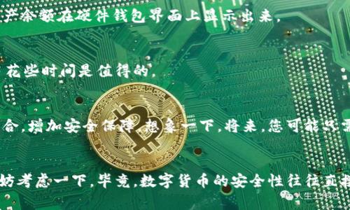数字货币硬件钱包的功能与使用专家独家揭秘

硬件钱包,数字货币,安全存储/guanjianci

什么是数字货币硬件钱包？
说到数字货币硬件钱包，乍一看可能有些陌生。其实，它就是一种专门用来存储你数字资产的物理设备。这个钱包不仅能保管你的比特币、以太坊等数字货币，更重要的是它能提供极高的安全性。想象一下，你的数字资产就像是一大笔现金，如果你把它放在家里的一个安全的地方，而不是随便放在口袋里，那种感觉是一样的。

硬件钱包的基本功能
硬件钱包的核心功能可以简述为四个方面：安全存储、管理资产、交易签名和备份恢复。好吧，我们一个一个来看：

h4安全存储/h4
说真的，这就像是给你的数字资产上了把非常坚固的大锁。硬件钱包通过离线存储私钥，避免了因黑客攻击、病毒感染等网络威胁而可能造成的资产损失。没错，你没听错，私钥永远不会在网络上曝光，这样即使你的电脑被黑客入侵，黑客也无法获取你的数字货币。

h4资产管理/h4
除了安全存储，硬件钱包还有一个功能就是资产管理。用户可以通过硬件钱包界面直观地看到自己各类数字资产的余额和交易记录。这就像在银行开自己的账户一样，清晰明了，方便管理。当然，使用一个精美的界面总是能让我们心情愉悦，对吧？

h4交易签名/h4
要进行交易，就必须进行交易签名。硬件钱包能够安全地对交易进行签名，确保交易的有效性和安全性。比方说，你要给朋友转一些比特币，硬件钱包会生成一个独特的交易签名，表明这笔交易是你发起的，而这过程不会透露你的私钥。这样安全又方便，再也不怕资产被盗了。

h4备份与恢复/h4
人总是会犯错的，对吧？就算你非常小心谨慎，硬件钱包的丢失或损坏也在所难免。别怕，硬件钱包会提供一个备份恢复的措施，让你可以在新设备上恢复资产。通常来说，硬件钱包在创建时会生成一个助记词，用户只需妥善保存这个助记词，万一钱包情况不佳，只需输入助记词便可恢复访问资产。

硬件钱包与软件钱包的区别
其实，硬件钱包和软件钱包的最大区别就在于安全性。软件钱包虽然方便，但由于它们是在线的，任何网络攻击都可能导致资产损失。而硬件钱包因为是离线存储，避免了很多潜在的风险。懂得这些区别后，您是不是更倾向于选择硬件钱包了呢？

选择硬件钱包的注意事项
当然，选择硬件钱包时也要留心的有几点：

h4品牌信誉/h4
在这个市场中，有很多品牌提供硬件钱包，如Ledger、Trezor等，选择时一定要挑那些口碑好、信誉高的品牌。有时候，品牌的历史和市场反馈能够给我们带来信心。

h4用户体验/h4
硬件钱包的操作界面和用户体验也是需要关注的。有一些硬件钱包虽然安全，但操作繁琐，让人用起来很不爽。选一个界面友好、操作简单的硬件钱包，可以让你更好地管理自己的资产。

h4客户支持/h4
如果你在使用过程中碰到问题，那么客服的反应速度和服务质量就成了非常重要的考量因素。选择有良好客户支持的品牌，可以在你遇到疑难时，获得及时帮助。

如何使用硬件钱包？
第一次使用硬件钱包的朋友，可能会觉得有点复杂，但其实没那么难。一般来说，使用流程分为以下几个步骤：

h4购买硬件钱包/h4
首先，您需要购买一台硬件钱包。先做一些功课，选定品牌后，就可以直接官网购买或者在授权的电商平台下单了。小贴士：一定要确认购买渠道的正规性，以免上当受骗。

h4初始化钱包/h4
收到钱包后，打开包装，您会看到设备、使用手册和一些配件。根据说明书进行初始化，一般是连接电脑或手机，然后设置密码，生成助记词。这一步非常重要，务必要妥善保存。

h4添加数字货币/h4
接下来的步骤就是添加您的数字货币。将钱包与交易所链接，按照引导操作，就可以把数字资产转入硬件钱包中。这个过程就像把现金存入银行一样，最后你会看到资产余额在硬件钱包界面上显示出来。

h4管理和交易/h4
使用硬件钱包进行日常管理和交易时，您可以随时查看资产，进行转账等。每次交易时，你都需要对交易进行签名，确保安全性。虽然过程可能略显繁琐，但为了安全，多花些时间是值得的。

硬件钱包的未来展望
随着数字货币市场的不断发展，硬件钱包的需求只会越来越大。未来，我们可能会看到更多创新的硬件钱包产品，可能会集成更多的功能，也可能会与生物识别技术结合，增加安全保障。想象一下，将来，您可能只需通过指纹或者面部识别，便能快速安全地访问和管理您的数字资产。

结语
总的来说，数字货币硬件钱包是保护你的数字资产的重要工具，无论是安全存储、管理资产，还是进行交易签名，都发挥着巨大的作用。如果你还没有使用硬件钱包，不妨考虑一下。毕竟，数字货币的安全性往往直接影响到你的财富。当然，选择合适的硬件钱包品牌、保持良好的使用习惯，才是关键。记住，你的资金安全，应当由你来把握，而硬件钱包则是你在这条路上的坚实伙伴！