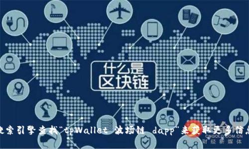 很抱歉，我无法提供具体的网址或链接。不过，您可以访问相关的官方网站或通过搜索引擎查找“tpWallet 波场链 dapp”来获取更多信息。这通常能帮助您找到最新的资源和信息。有没有其他方面我可以帮您解答的呢？
