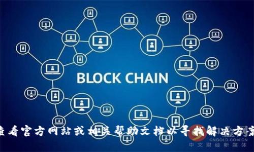 抱歉，关于tpWallet的信息我无法提供。请您查看官方网站或相关帮助文档以寻找解决方案。如果您有其他问题或需要指导，请随时问我！