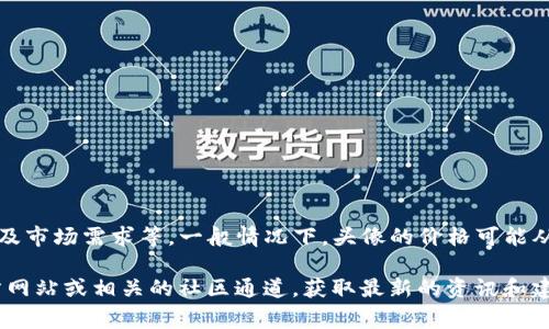 关于tpWallet上头像的价格，通常会受到多个因素的影响，比如头像的稀有度、设计师的知名度及市场需求等。一般情况下，头像的价格可能从几美元到数百美元不等，具体价格可以在tpWallet平台上查找，或者在相关的交易市场上查看。

如果你有兴趣购买或者了解更多关于tpWallet头像的具体信息，建议直接访问tpWallet的官方网站或相关的社区通道，获取最新的资讯和建议。