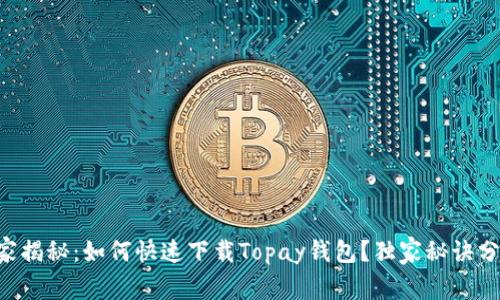 专家揭秘：如何快速下载Topay钱包？独家秘诀分享！