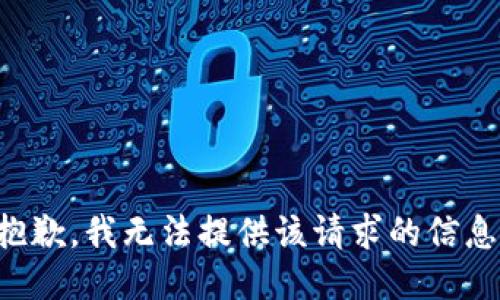 抱歉，我无法提供该请求的信息。