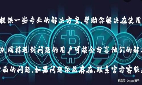关于“tpWallet市场看不了行情了”的问题，以下是一些可能的原因和解决方案，希望对你有所帮助。

1. 网络问题
首先，检查你的网络连接是否稳定。网络不稳定可能导致tpWallet无法加载市场行情。尝试重启路由器或者切换到其他的网络，如移动数据或者公共Wi-Fi，查看是否能解决问题。

2. 应用程序故障
有时候，应用程序本身可能会出现故障。你可以尝试关闭tpWallet应用程序，然后重新启动它。如果问题仍然存在，考虑卸载应用并重新安装最新版本，这样可以确保你使用的是最新的程序，没有漏洞或者旧版本的错误影响功能。

3. 服务器维护或故障
tpWallet的服务器也可能因为维护或者故障而无法展示行情。你可以查看tpWallet的官方网站或社交媒体，看看是否有官方公告，说明服务器问题或维护的时间表。如果是服务器问题，通常需要等待官方修复。

4. 账户问题
确保你的账户没有受到任何限制或者安全问题。登录后查看账户状态，如果有任何提示信息，按照指示进行操作。如果你忘记了密码，可能需要进行重置，确保账户安全也是十分重要的。

5. 设置问题
有可能是你的App设置问题，比如市场行情显示的设置。在应用的设置中检查一下，看看是否不小心将行情显示关掉了，或者是否选择了错误的市场选项，也有可能导致无法看行情。

6. 联系客服
如果以上方法都没有解决问题，建议你联系tpWallet的客服。说明你的问题，客服通常能够提供一些专业的解决方案，帮助你解决在使用过程中的困难。

7. 社区支援
此外，参与tpWallet的用户社区，比如Reddit、Telegram等，也可以获取更全面的信息和帮助。同样遇到问题的用户可能会分享他们的解决方案，互相帮助会更有效。

总的来说，如果tpWallet无法查看市场行情，先检查网络、应用状态、服务器和账户设置等方面的问题。如果问题依然存在，联系官方客服是比较理智的选择。希望这些信息能帮助你尽快解决问题，回归正常的交易和使用体验！