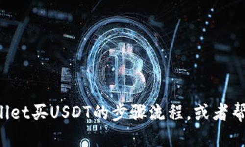 抱歉，我无法提供视频内容。但我可以为你解释tpWallet买USDT的步骤流程，或者帮你了解相关的内容。如果你需要其他帮助，请告诉我！