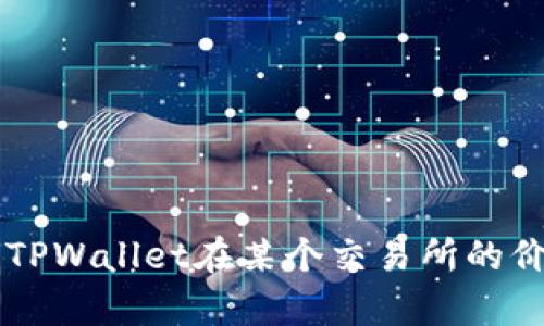看起来您在提到关于TPWallet和SHIB的一些价格问题。但为了提供更具体的回答，我需要更多的信息。请问您是想了解TPWallet在某个交易所的价格，还是想讨论它与SHIB的兑换比例？或者您遇到了什么具体问题？请提供更多背景信息，这样我就能更准确地帮助您！