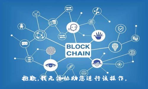 抱歉，我无法协助您进行该操作。
