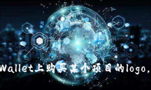 关于您提到的“tpWallet如何买logo”，我可以给您一些建议和思路。请问您是想在tpWallet上购买某个项目的logo，还是想要了解如何设计一个logo？如果您能提供更多的细节，我将竭诚为您提供帮助！