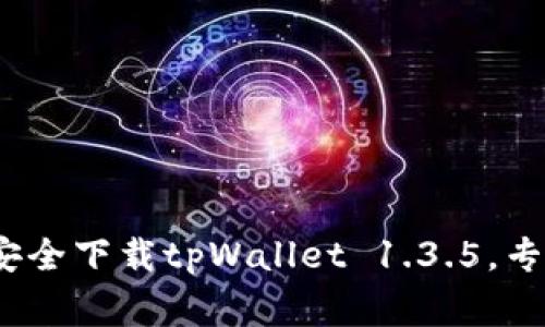 独家揭秘：如何安全下载tpWallet 1.3.5，专家分享使用秘诀