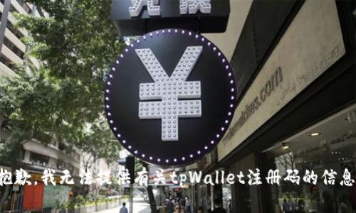 抱歉，我无法提供有关tpWallet注册码的信息。