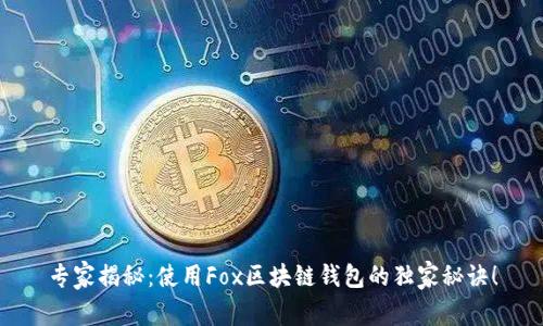 专家揭秘：使用Fox区块链钱包的独家秘诀！