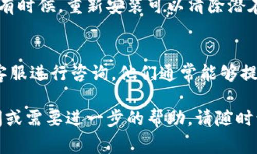 关于tpWallet app显示不出来的问题，可能涉及多个因素，包括软件问题、网络连接、设备兼容性等。下面列出一些常见的解决方案，帮助你排查并解决这个问题。

检查网络连接
首先，确保你的设备连接到了稳定的互联网。有时候，网络不稳定或者断开会导致应用无法加载。这种情况下，你可以尝试切换到不同的网络，比如从Wi-Fi切换到移动数据，或者重启路由器。

更新应用程序
确保你的tpWallet app是最新版本。应用商店（如Apple Store或Google Play）定期发布更新来修复bugs和增强性能。如果还没有更新到最新版本，去应用商店检查并更新。

重启设备
有时候，重启手机或者平板可以解决很多问题。如果你的tpWallet app显示不出来，可以尝试重启设备后重新打开应用，看看问题是否仍然存在。

清除缓存和数据
安卓设备中，可以通过设置菜单清除应用程序的缓存和数据。进入“设置”→“应用”→选择“tpWallet”→“存储”→点击“清除缓存”和“清除数据”。注意，清除数据可能会导致需要重新登录或设置。

检查设备兼容性
有些应用对设备的操作系统版本有所要求。如果你的设备系统版本过低，可能导致应用无法正常运行。检查tpWallet的官方网站或应用商店中的说明，确定你的设备是否符合要求。

查看系统权限
由于应用需要一定的权限才能正常运行，确保你在安装tpWallet时授予了所有必要的权限。可以在设备的设置中找到应用权限管理进行检查。

重新安装应用
如果上述方法都没有解决问题，可以尝试卸载tpWallet应用，然后重新下载安装。有时候，重新安装可以清除潜在的故障，恢复正常使用。

联系客服
如果你尝试了所有可能的解决办法，但tpWallet仍然无法显示，建议联系应用的客服进行咨询。他们通常能够提供更专业的技术支持，帮助你找到问题的根源。

希望以上信息能够帮助你解决tpWallet app无法显示的问题。如果还有其他疑问或需要进一步的帮助，请随时询问！