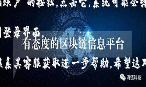 如果您需要退出TPWallet账户，可以按照以下步骤进行操作。请注意，由于我无法提供实时图片，您可以依据以下文字说明进行操作：

1. **打开TPWallet应用**：首先，确保您已经在手机上打开了TPWallet应用程序。

2. **进入个人中心**：在主界面的下方，您应该能看到一个类似于“我的”或“个人中心”的选项，点击它。

3. **找到账户设置**：在个人中心页面，查找“设置”或者“账户管理”的选项，通常会有一个齿轮图标。

4. **退出账号**：在设置中，您可能会看到“退出登录”或“注销账户”的按钮，点击它。系统可能会弹出提示，确认您是否确实要退出该账户，请选择“确认”或“是”。

5. **完成退出**：一旦您确认退出，您将被注销该账户，返回到登录界面。

如果您在操作中遇到困难，建议查看TPWallet的官方网站或联系其客服获取进一步帮助。希望这对您有帮助！