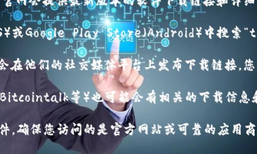 要下载tpWallet软件，您可以按照以下步骤进行：

1. **访问官方网站**: 首先，您可以访问tpWallet的官方网站，通常官网会提供最新版本的软件下载链接和详细的使用说明。

2. **应用商店**: 如果您使用的是手机，可以直接在App Store（iOS）或Google Play Store（Android）中搜索“tpWallet”，找到官方应用进行下载。

3. **社交媒体和社区**: 有时候，tpWallet的官方页面或开发团队会在他们的社交媒体平台上发布下载链接。您可以关注他们的官方微博、微信或其他社交媒体账号，获取最新消息。

4. **技术论坛和社区**: 一些技术论坛和加密货币社区（如Reddit、Bitcointalk等）也可能会有相关的下载信息和用户反馈，您可以在这些地方寻找。

在下载软件时，请务必确保下载来源的安全性，以避免下载到恶意软件。确保您访问的是官方网站或可靠的应用商店。如有其他问题，欢迎随时问我！